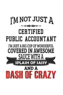 Book cover for I'm Not Just A Certified Public Accountant I'm Just A Big Cup Of Wonderful Covered In Awesome Sauce With A Splash Of Sassy And A Dash Of Crazy