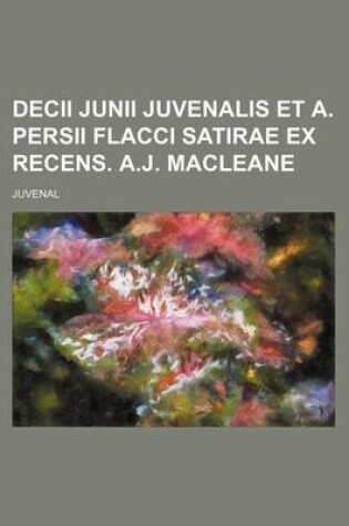 Cover of Decii Junii Juvenalis Et A. Persii Flacci Satirae Ex Recens. A.J. Macleane
