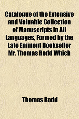 Book cover for Catalogue of the Extensive and Valuable Collection of Manuscripts in All Languages, Formed by the Late Eminent Bookseller Mr. Thomas Rodd Which