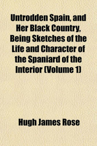 Cover of Untrodden Spain, and Her Black Country, Being Sketches of the Life and Character of the Spaniard of the Interior (Volume 1)