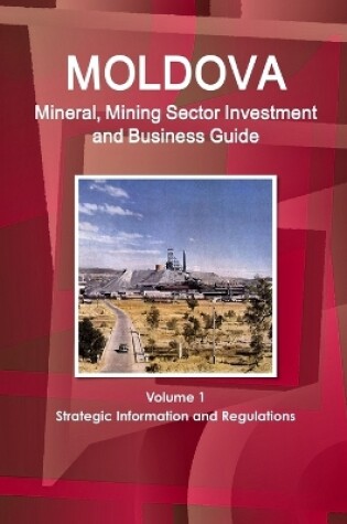 Cover of Moldova Mineral, Mining Sector Investment and Business Guide Volume 1 Strategic Information and Regulations