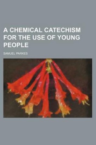 Cover of A Chemical Catechism for the Use of Young People