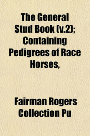 Cover of The General Stud Book (V.2); Containing Pedigrees of Race Horses,