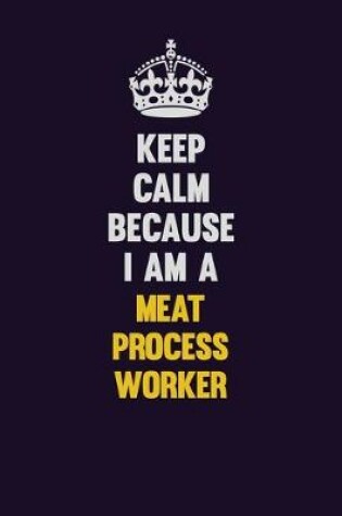 Cover of Keep Calm Because I Am A Meat Process Worker