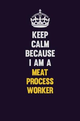 Book cover for Keep Calm Because I Am A Meat Process Worker