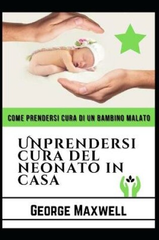 Cover of Come Prendersi Cura Di Un Bambino Malato! UNPrendersi Cura Del Neonato In Casa