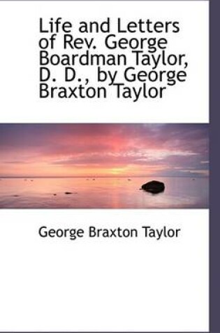 Cover of Life and Letters of REV. George Boardman Taylor, D. D., by George Braxton Taylor