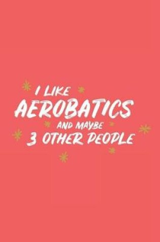 Cover of I Like Aerobatics and Maybe 3 Other People