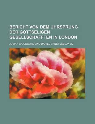Book cover for Bericht Von Dem Uhrsprung Der Gottseligen Gesellschafften in London