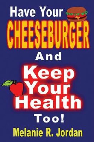 Cover of Have Your Cheeseburger and Keep Your Health Too!