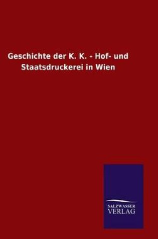 Cover of Geschichte der K. K. - Hof- und Staatsdruckerei in Wien