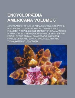 Book cover for Encyclopaedia Americana Volume 6; A Popular Dictionary of Arts, Sciences, Literature, History, Politics and Biography, a New Edition Including a Copious Collection of Original Articles in American Biography on the Basis of the Seventh Edition of the Germa