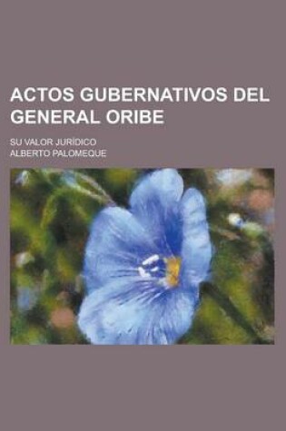 Cover of Actos Gubernativos del General Oribe; Su Valor Juridico