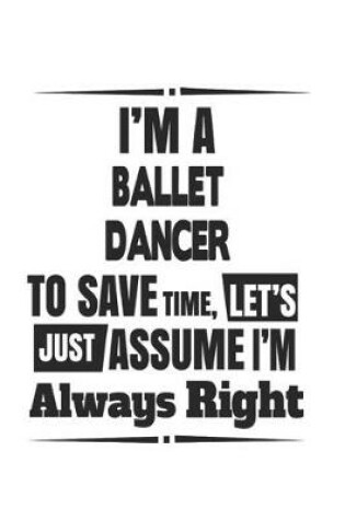 Cover of I'm A Ballet Dancer To Save Time, Let's Just Assume I'm Always Right