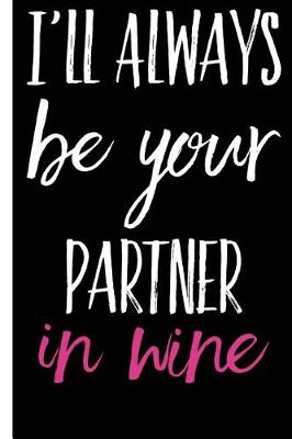 Book cover for I'll Be Your Partner In Wine Happy Anniversary Lined Composition Notebook And Journal