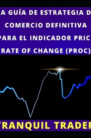 Cover of La Guía de Estrategia de Comercio Definitiva Para El Indicador Price Rate of Change (Proc)