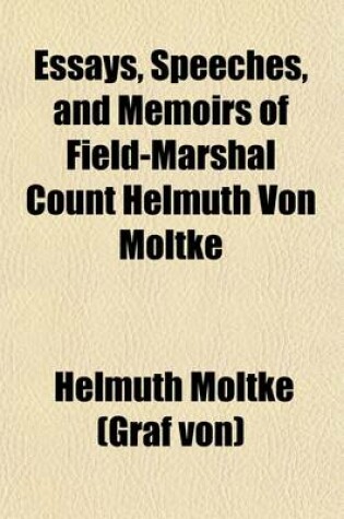 Cover of Essays, Speeches, and Memoirs of Field-Marshal Count Helmuth Von Moltke (Volume 1); Holland and Belgium in Their Mutual Relations with Each Other Since Their Separation Under Philip II., Until Their Reunion Under William I. an Account of the Internal State