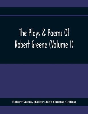 Book cover for The Plays & Poems Of Robert Greene (Volume I); General Introduction. Alphonsus. A Looking Glasse. Orlando Furioso. Appendix To Orlando Furioso (The Alleyn Ms.) Notes To Plays