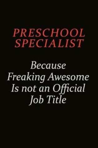 Cover of Preschool Specialist Because Freaking Awesome Is Not An Official Job Title