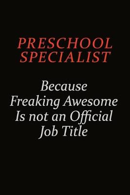 Book cover for Preschool Specialist Because Freaking Awesome Is Not An Official Job Title