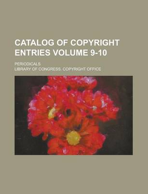 Book cover for Catalog of Copyright Entries; Periodicals Volume 9-10