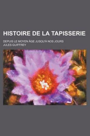 Cover of Histoire de La Tapisserie; Depuis Le Moyen Age Jusqu'a Nos Jours