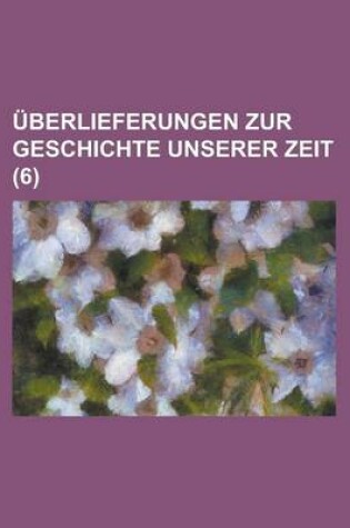 Cover of Uberlieferungen Zur Geschichte Unserer Zeit (6 )