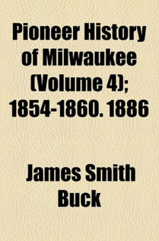 Cover of Pioneer History of Milwaukee Volume 4; 1854-1860. 1886