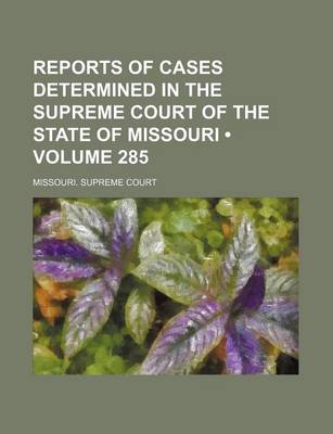 Book cover for Reports of Cases Determined in the Supreme Court of the State of Missouri (Volume 285)