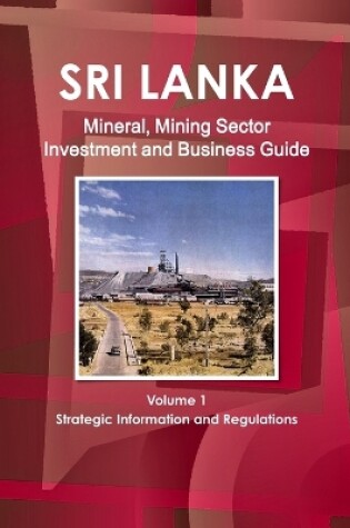 Cover of Sri Lanka Mineral, Mining Sector Investment and Business Guide Volume 1 Strategic Information and Regulations