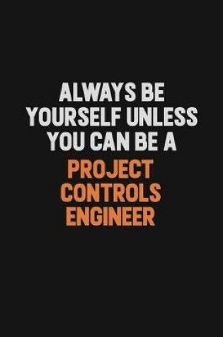 Cover of Always Be Yourself Unless You Can Be A Project Controls Engineer