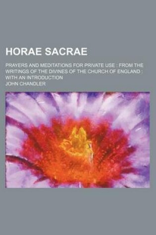 Cover of Horae Sacrae; Prayers and Meditations for Private Use from the Writings of the Divines of the Church of England with an Introduction