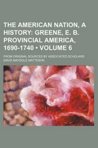 Cover of The American Nation, a History (Volume 6); Greene, E. B. Provincial America, 1690-1740. from Original Sources by Associated Scholars