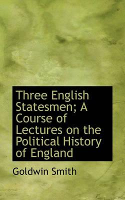 Book cover for Three English Statesmen; A Course of Lectures on the Political History of England