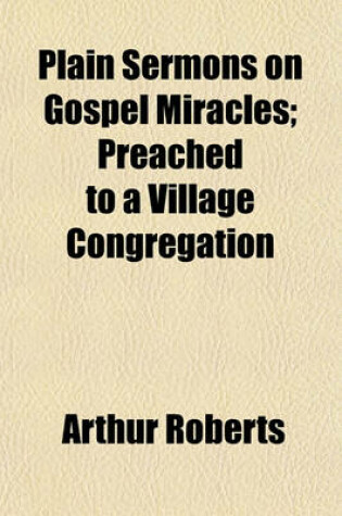 Cover of Plain Sermons on Gospel Miracles; Preached to a Village Congregation