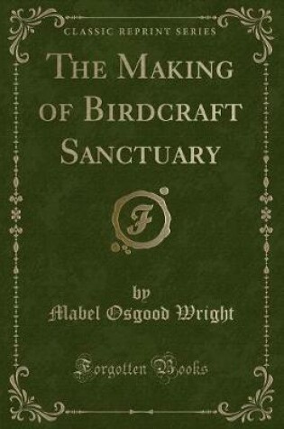 Cover of The Making of Birdcraft Sanctuary (Classic Reprint)