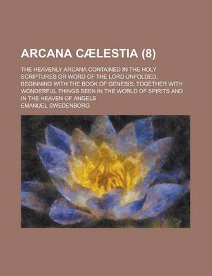 Book cover for Arcana Caelestia; The Heavenly Arcana Contained in the Holy Scriptures or Word of the Lord Unfolded, Beginning with the Book of Genesis; Together with