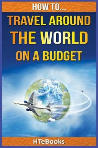 Cover of How To Travel Around The World On a Budget