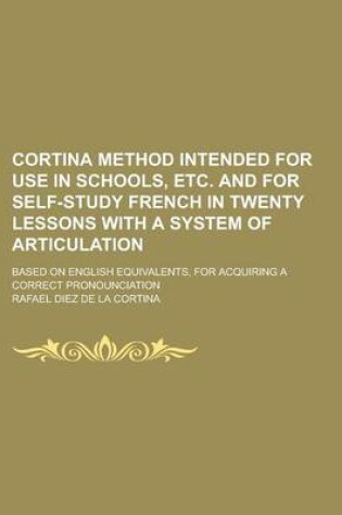 Cover of Cortina Method Intended for Use in Schools, Etc. and for Self-Study French in Twenty Lessons with a System of Articulation; Based on English Equivalents, for Acquiring a Correct Pronounciation