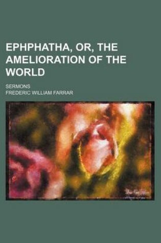 Cover of Ephphatha, Or, the Amelioration of the World; Sermons