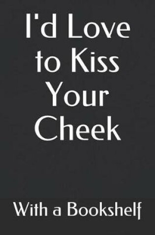 Cover of I'd Love to Kiss Your Cheek with a Bookshelf