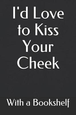 Book cover for I'd Love to Kiss Your Cheek with a Bookshelf