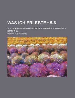 Book cover for Was Ich Erlebte (5-6); Aus Der Erinnerung Niedergeschrieben Von Henrich Steffens