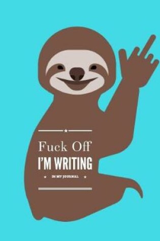 Cover of Fuck Off I'm Writing in My Journal Smiling Sloth Notebook 150 Pages 8.5 X 11