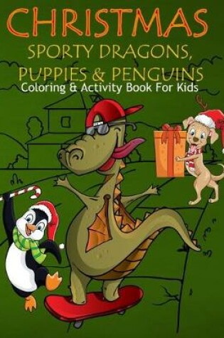 Cover of Christmas Sporty Dragons, Puppies & Penguins Coloring & Activity Book For Kids