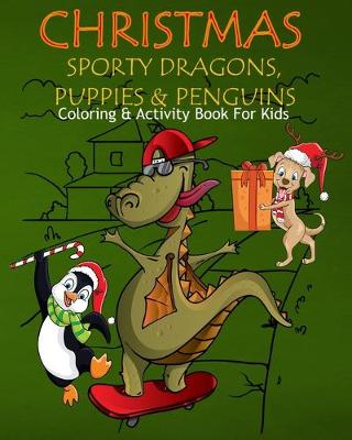 Book cover for Christmas Sporty Dragons, Puppies & Penguins Coloring & Activity Book For Kids