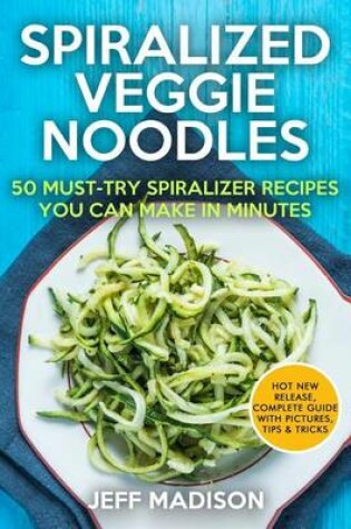 Cover of Spiralized Veggie Noodles 50 Must-Try Spiralizer Recipes You Can Make in Minutes