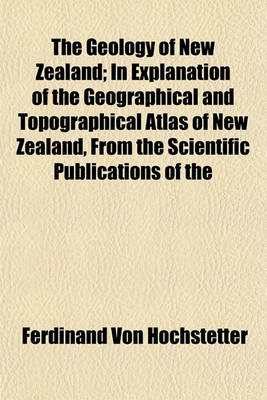 Book cover for The Geology of New Zealand; In Explanation of the Geographical and Topographical Atlas of New Zealand, from the Scientific Publications of the