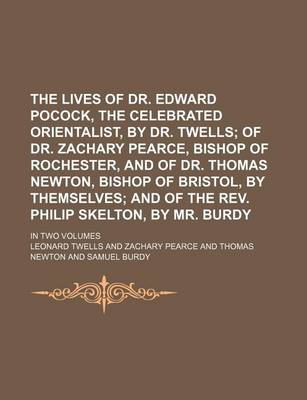 Book cover for The Lives of Dr. Edward Pocock, the Celebrated Orientalist, by Dr. Twells; Of Dr. Zachary Pearce, Bishop of Rochester, and of Dr. Thomas Newton, Bishop of Bristol, by Themselves and of the REV. Philip Skelton, by Mr. Burdy. in Two Volumes