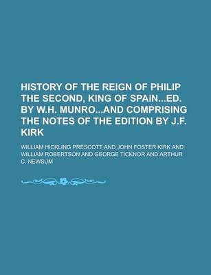 Book cover for History of the Reign of Philip the Second, King of Spained. by W.H. Munroand Comprising the Notes of the Edition by J.F. Kirk